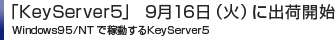 「KeyServer5」 9月16日（火）に出荷開始 Windows95/NT で稼動するKeyServer5