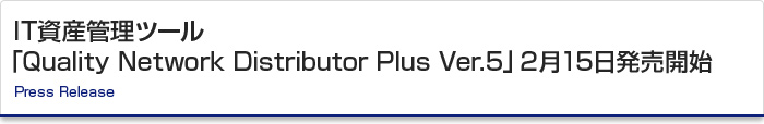 IT資産管理ツール「Quality Network Distributor Plus Ver.5」2月15日発売開始　Press Release