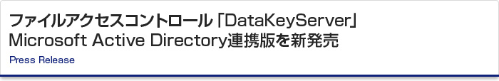 ファイルアクセスコントロール「DataKeyServer」 Microsoft Active Directory連携版を新発売　Press Release