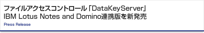 ファイルアクセスコントロール「DataKeyServer」 IBM Lotus Notes and Domino連携版を新発売　Press Release