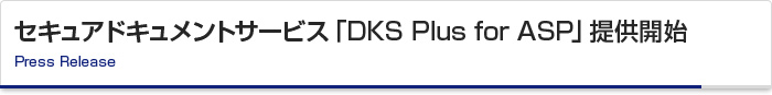 セキュアドキュメントサービス「DKS Plus for ASP」提供開始 Press Release