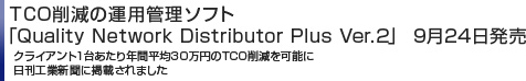 TCO削減の運用管理ソフト「Quality Network Distributor Plus Ver.2」 9月24日発売　クライアント1台あたり年間平均30万円のTCO削減を可能に　日刊工業新聞に掲載されました