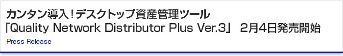 カンタン導入！デスクトップ資産管理ツール「Quality Network Distributor Plus Ver.3」 2月4日発売開始　Press Release