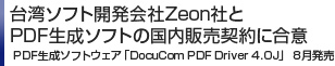 台湾ソフト開発会社Zeon社とPDF生成ソフトの国内販売契約に合意　PDF生成ソフトウェア「DocuCom PDF Driver 4.0J」 8月発売 